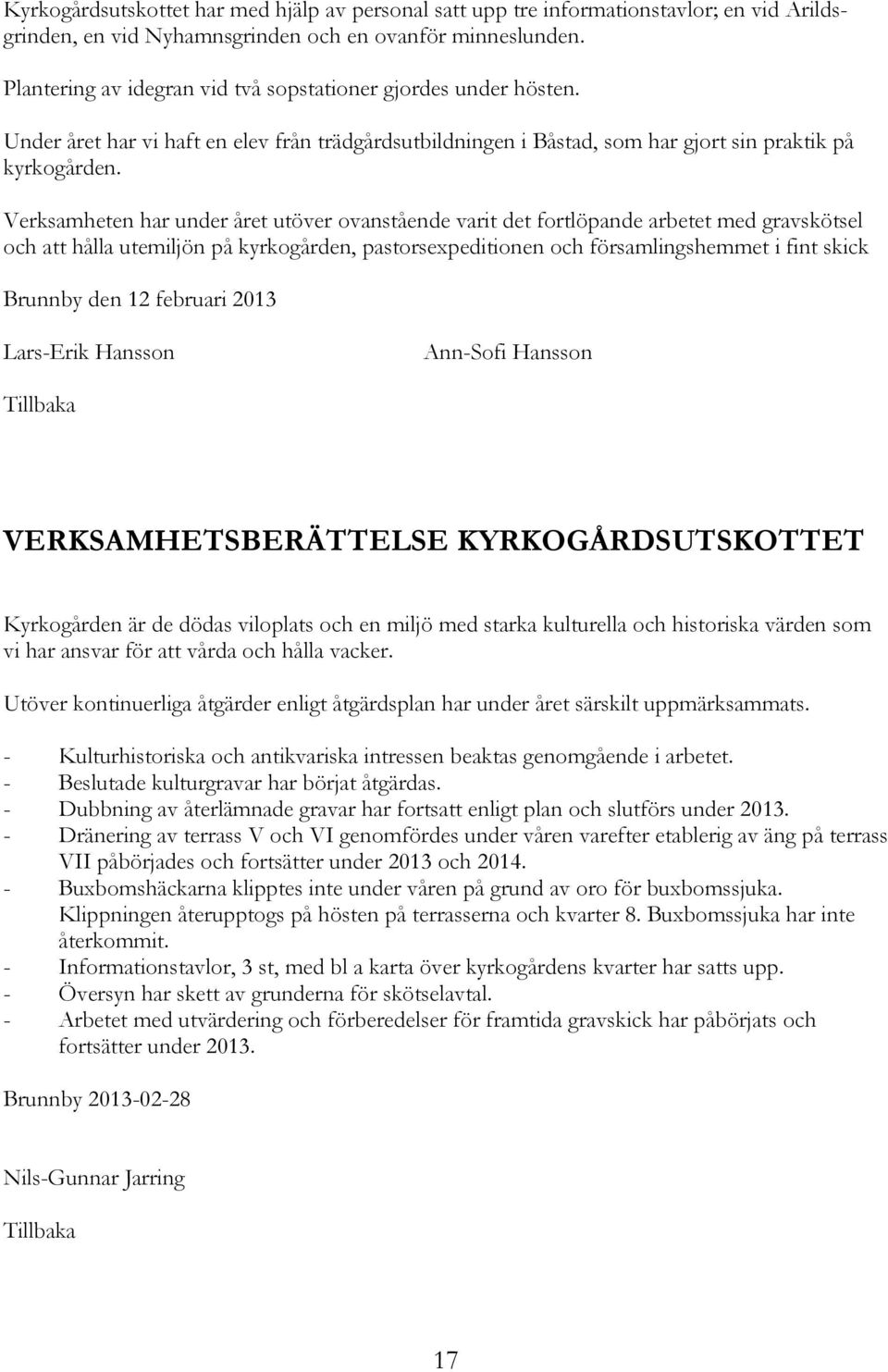 Verksamheten har under året utöver ovanstående varit det fortlöpande arbetet med gravskötsel och att hålla utemiljön på kyrkogården, pastorsexpeditionen och församlingshemmet i fint skick Brunnby den