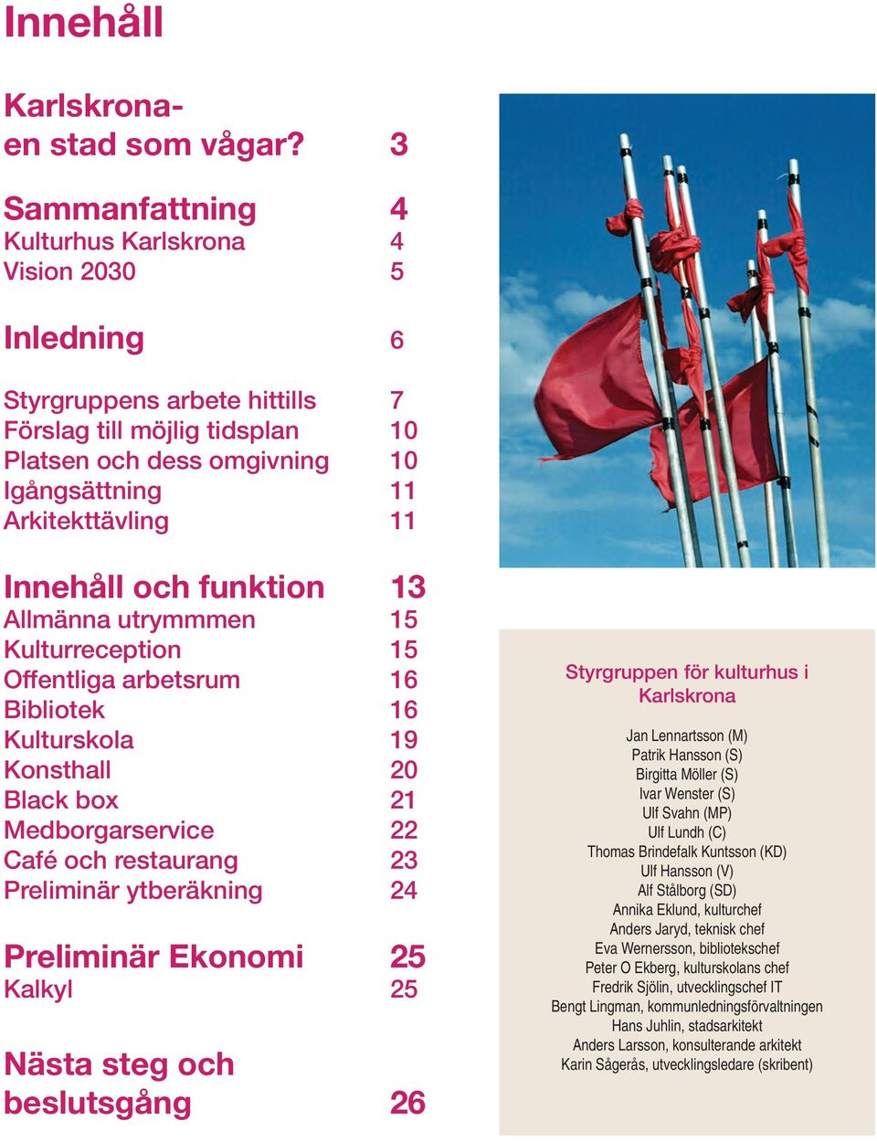 Innehåll och funktion 13 Allmänna utrymmmen 15 Kulturreception 15 Offentliga arbetsrum 16 Bibliotek 16 Kulturskola 19 Konsthall 20 Black box 21 Medborgarservice 22 Café och restaurang 23 Preliminär