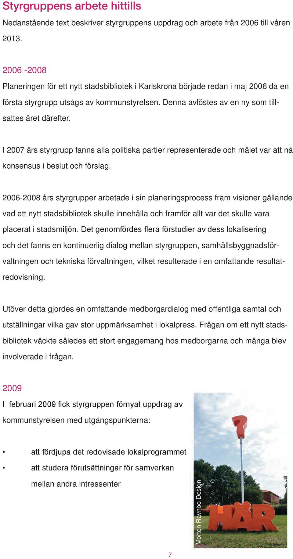 I 2007 års styrgrupp fanns alla politiska partier representerade och målet var att nå konsensus i beslut och förslag.