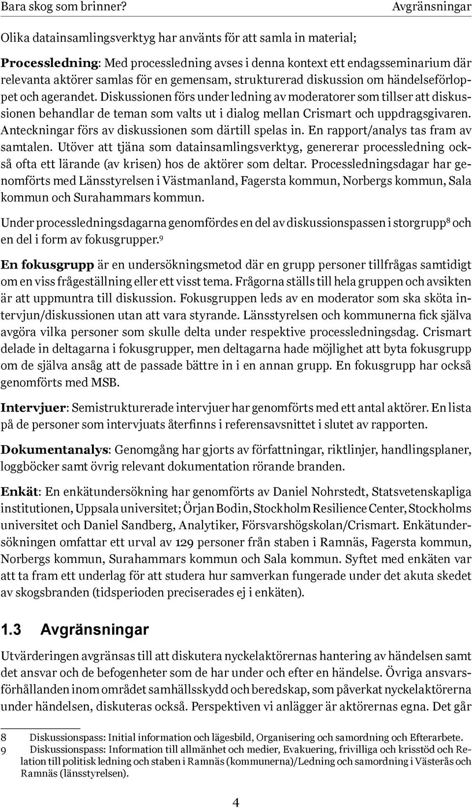 Diskussionen förs under ledning av moderatorer som tillser att diskussionen behandlar de teman som valts ut i dialog mellan Crismart och uppdragsgivaren.