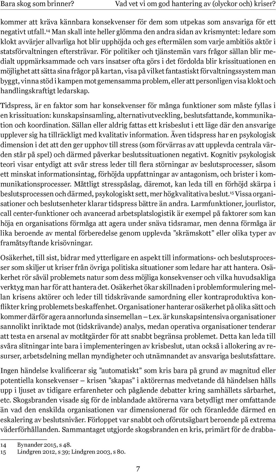 För politiker och tjänstemän vars frågor sällan blir medialt uppmärksammade och vars insatser ofta görs i det fördolda blir krissituationen en möjlighet att sätta sina frågor på kartan, visa på