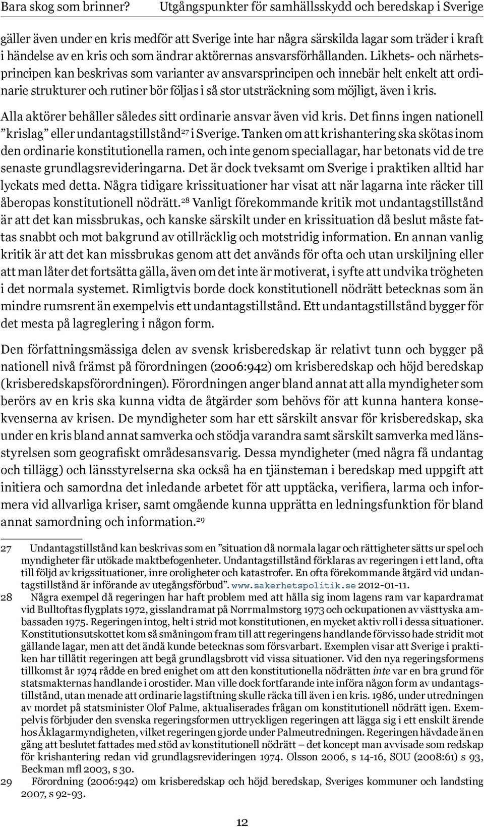 Likhets- och närhetsprincipen kan beskrivas som varianter av ansvarsprincipen och innebär helt enkelt att ordinarie strukturer och rutiner bör följas i så stor utsträckning som möjligt, även i kris.