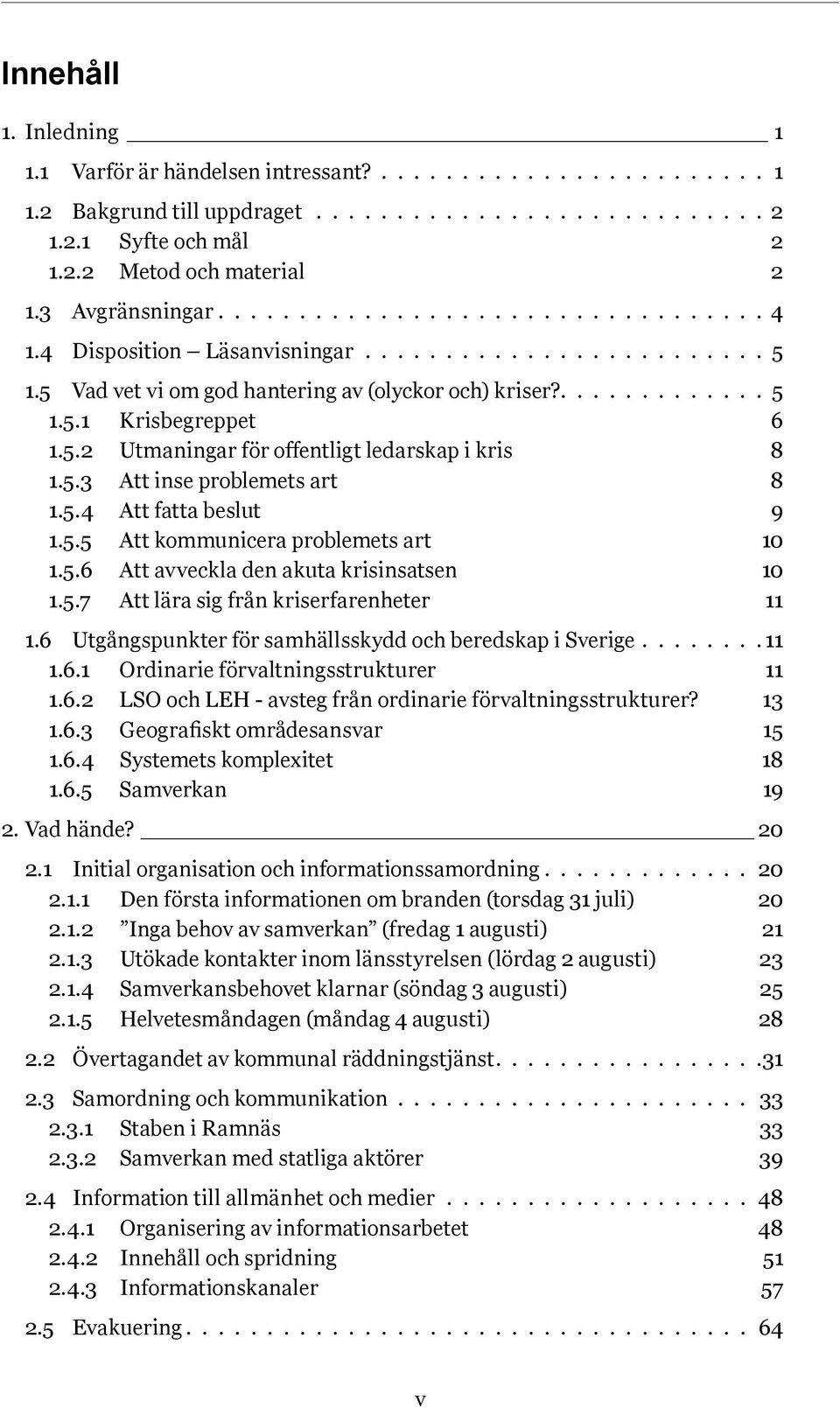 5.2 Utmaningar för offentligt ledarskap i kris 8 1.5.3 Att inse problemets art 8 1.5.4 Att fatta beslut 9 1.5.5 Att kommunicera problemets art 10 1.5.6 Att avveckla den akuta krisinsatsen 10 1.5.7 Att lära sig från kriserfarenheter 11 1.