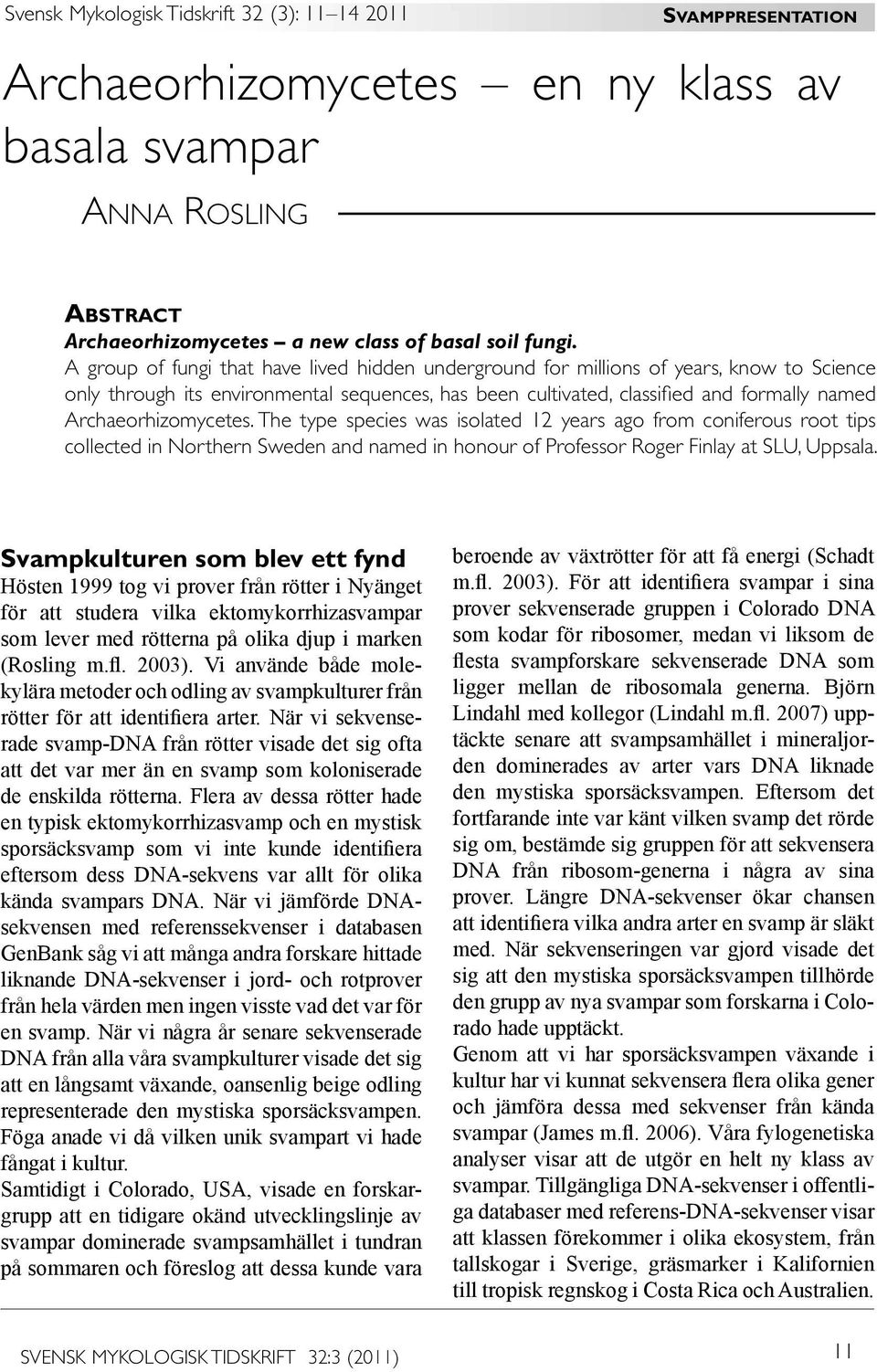 Archaeorhizomycetes. The type species was isolated 12 years ago from coniferous root tips collected in Northern Sweden and named in honour of Professor Roger Finlay at SLU, Uppsala.