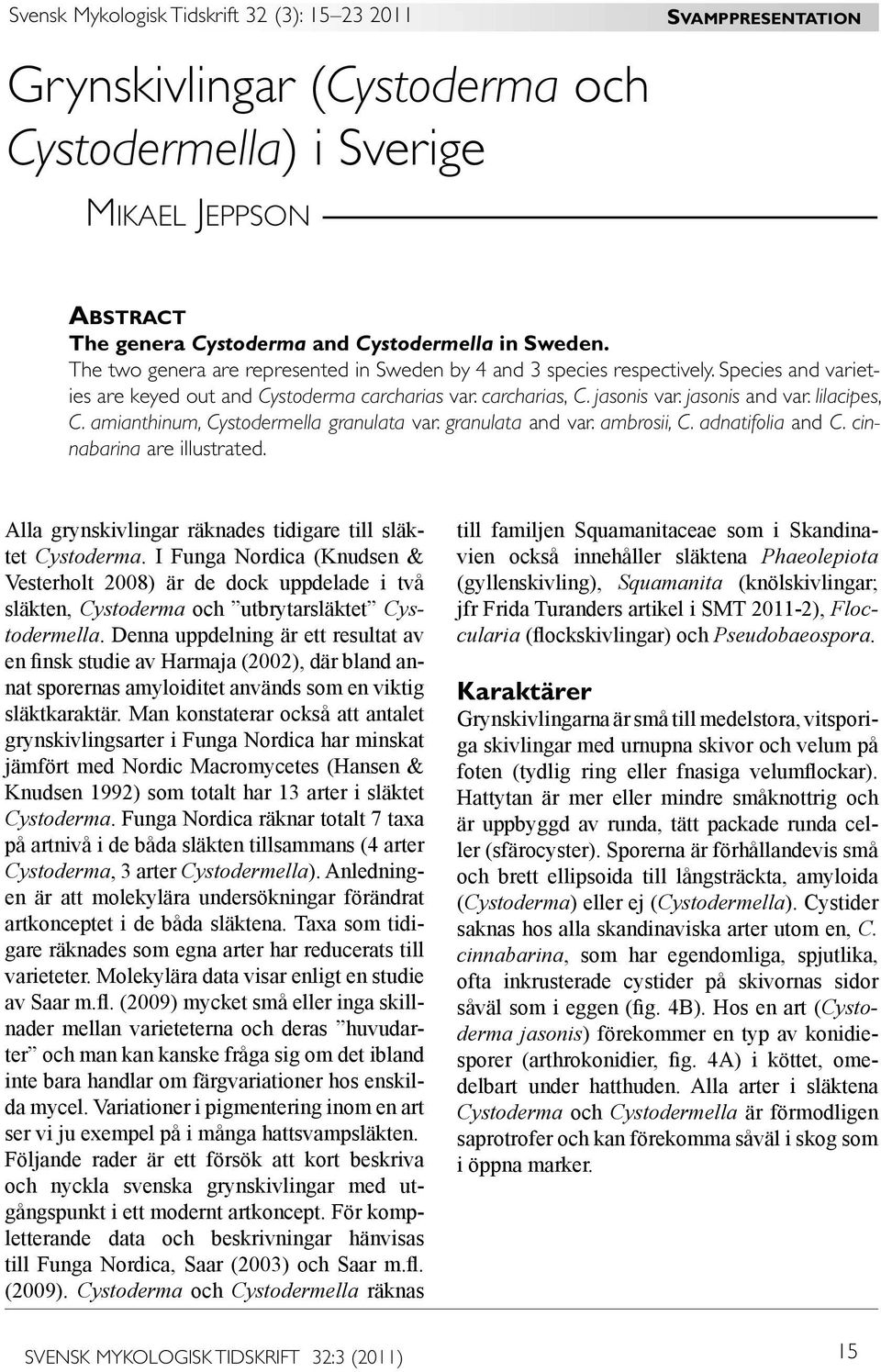 amianthinum, Cystodermella granulata var. granulata and var. ambrosii, C. adnatifolia and C. cinnabarina are illustrated. Alla grynskivlingar räknades tidigare till släktet Cystoderma.