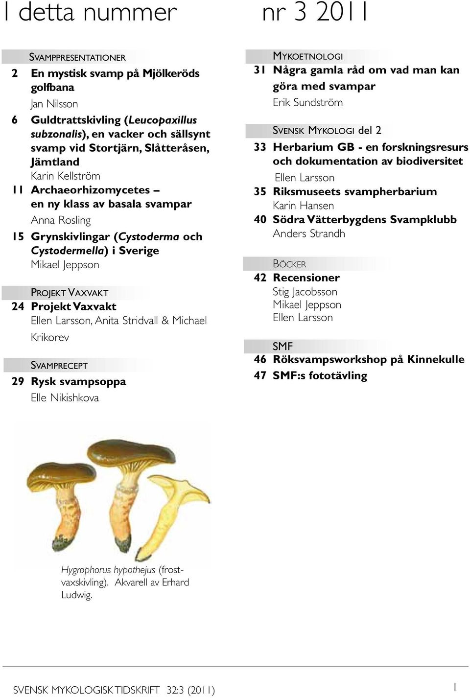 Projekt Vaxvakt Ellen Larsson, Anita Stridvall & Michael Krikorev Svamprecept 29 Rysk svampsoppa Elle Nikishkova Mykoetnologi 31 Några gamla råd om vad man kan göra med svampar Erik Sundström Svensk