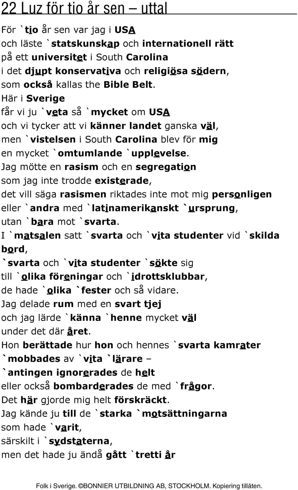 Jag mötte en rasism och en segregation som jag inte trodde existerade, det vill säga rasismen riktades inte mot mig personligen eller `andra med `latinamerikanskt `ursprung, utan `bara mot `svarta.