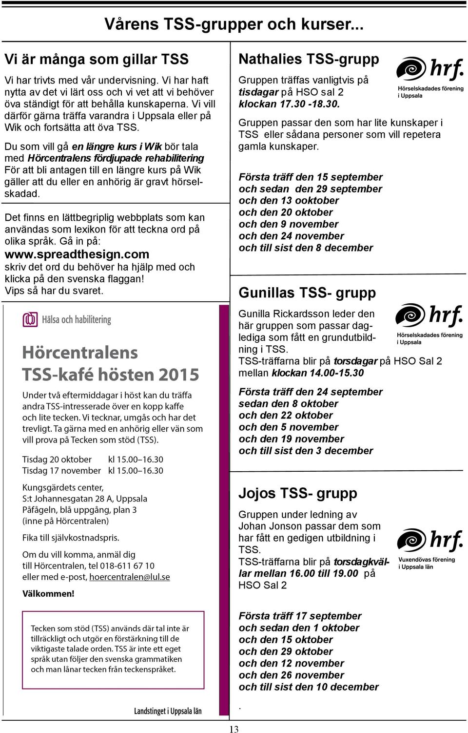 Du som vill gå en längre kurs i Wik bör tala med Hörcentralens fördjupade rehabilitering För att bli antagen till en längre kurs på Wik gäller att du eller en anhörig är gravt hörselskadad.