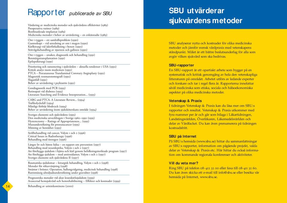 och gallsten (1990) Ont i ryggen orsaker, diagnostik och behandling (1991) Benmärgstransplantation (1991) Epilepsikirurgi (1991) Prioritering och ransonering i sjukvården aktuella tendenser i USA