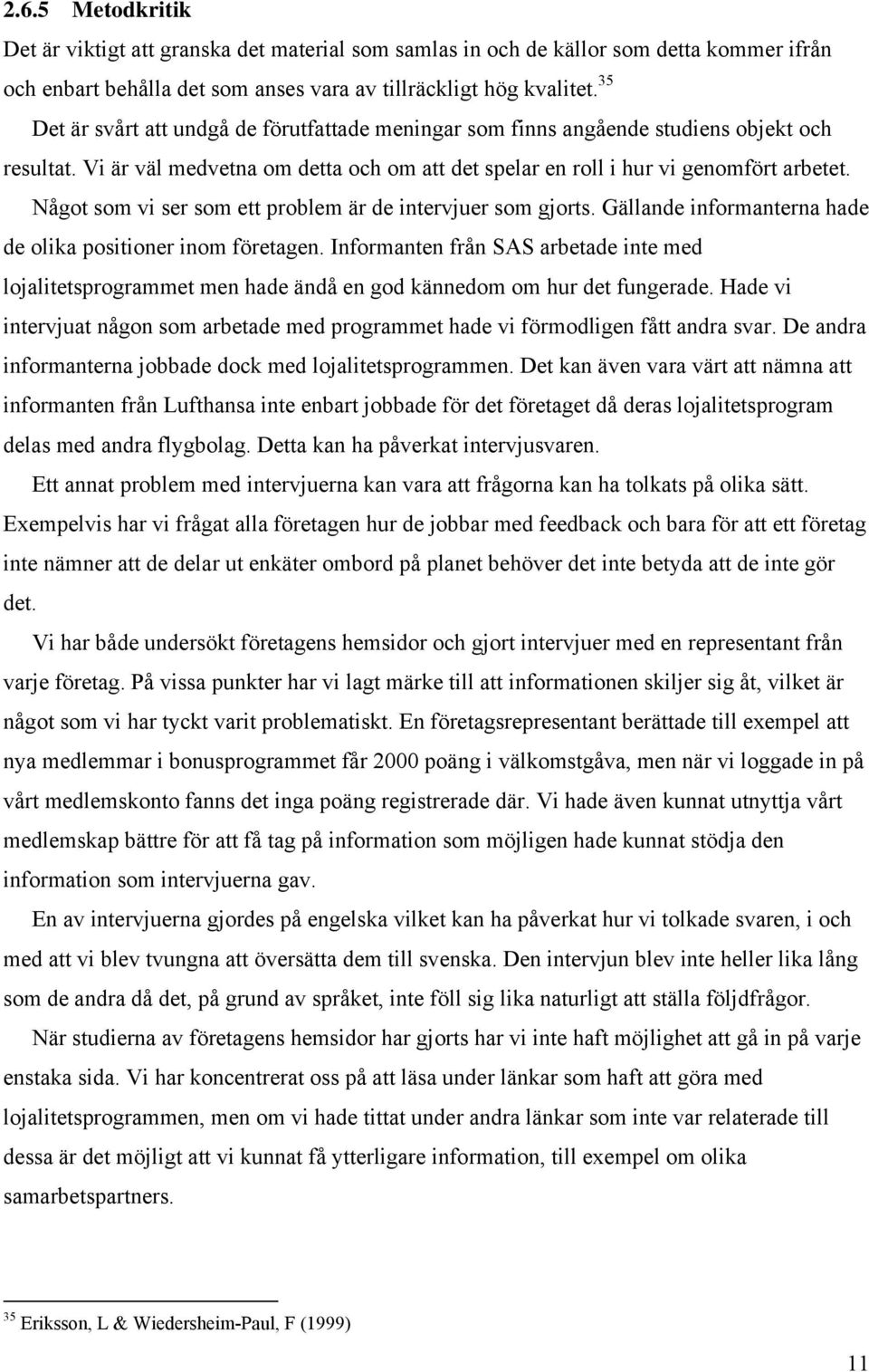 Något som vi ser som ett problem är de intervjuer som gjorts. Gällande informanterna hade de olika positioner inom företagen.