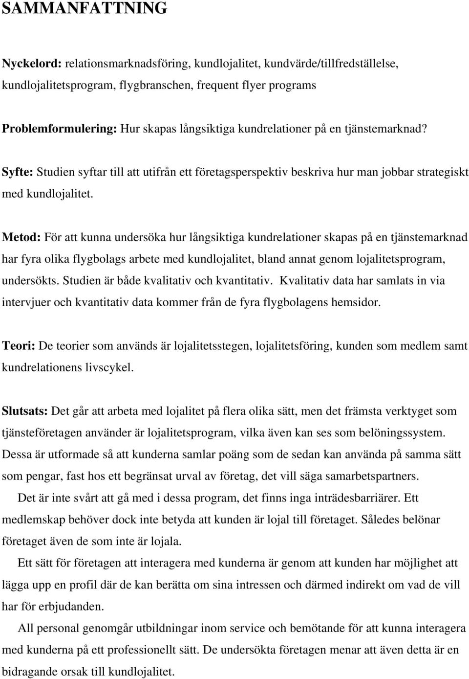 Metod: För att kunna undersöka hur långsiktiga kundrelationer skapas på en tjänstemarknad har fyra olika flygbolags arbete med kundlojalitet, bland annat genom lojalitetsprogram, undersökts.