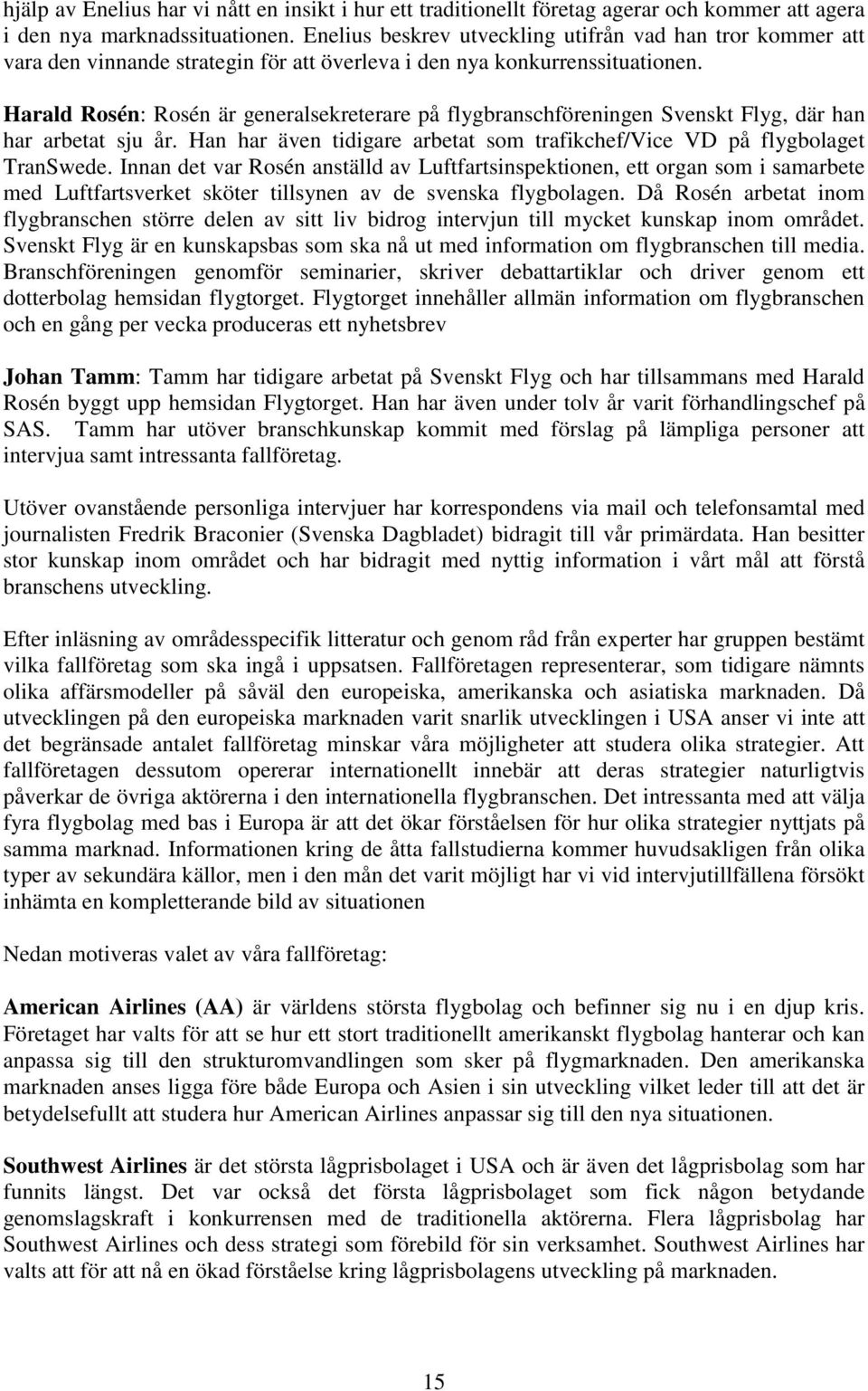 Harald Rosén: Rosén är generalsekreterare på flygbranschföreningen Svenskt Flyg, där han har arbetat sju år. Han har även tidigare arbetat som trafikchef/vice VD på flygbolaget TranSwede.