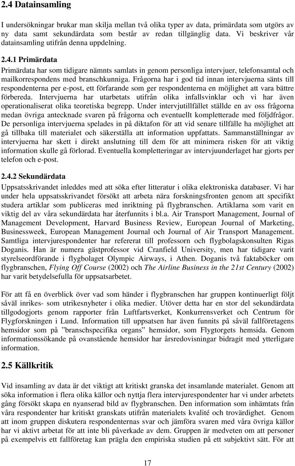 1 Primärdata Primärdata har som tidigare nämnts samlats in genom personliga intervjuer, telefonsamtal och mailkorrespondens med branschkunniga.