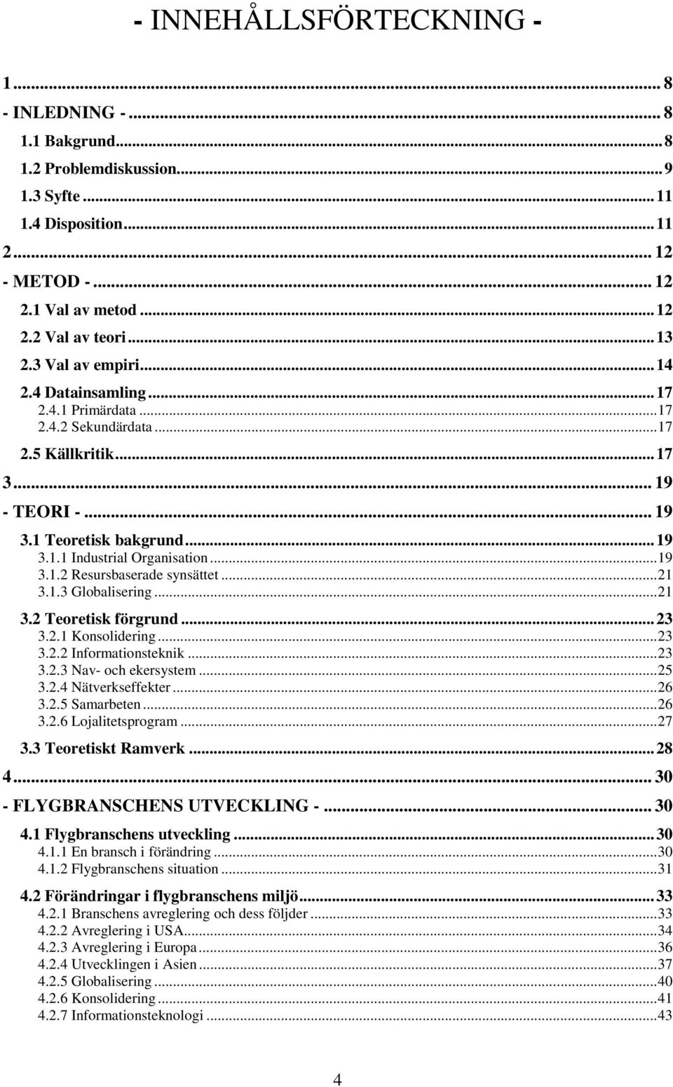 ..21 3.1.3 Globalisering...21 3.2 Teoretisk förgrund...23 3.2.1 Konsolidering...23 3.2.2 Informationsteknik...23 3.2.3 Nav- och ekersystem...25 3.2.4 Nätverkseffekter...26 3.2.5 Samarbeten...26 3.2.6 Lojalitetsprogram.