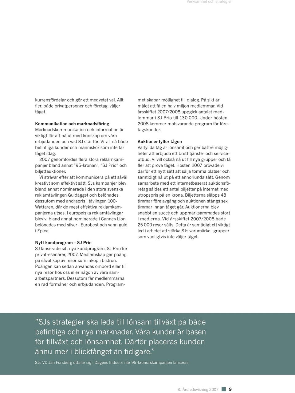 Vi vill nå både befintliga kunder och människor som inte tar tåget idag. 2007 genomfördes flera stora reklamkampanjer bland annat 95-kronan, SJ Prio och biljettauktioner.