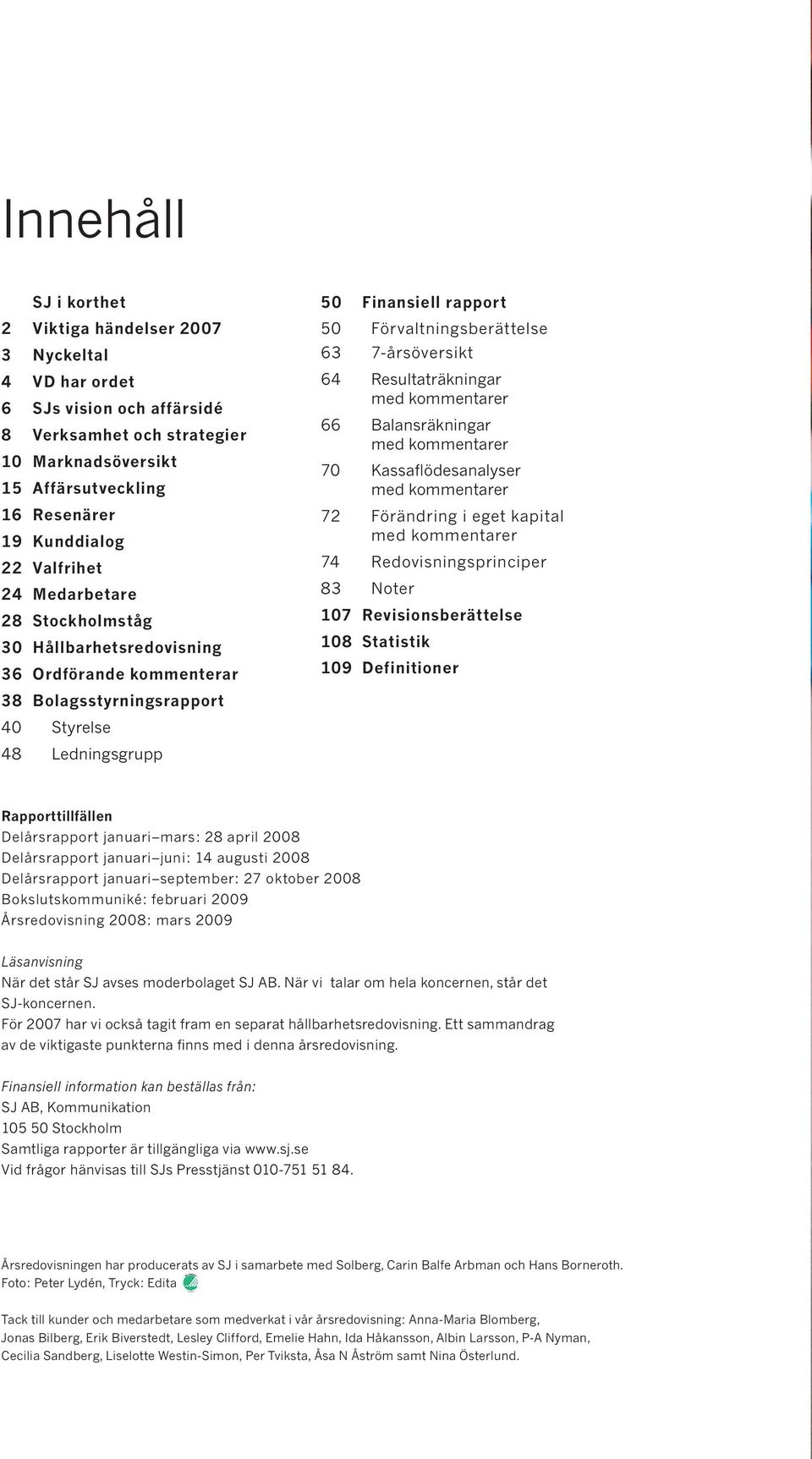 Förvaltningsberättelse 63 7-årsöversikt 64 Resultaträkningar med kommentarer 66 Balansräkningar med kommentarer 70 Kassaflödesanalyser med kommentarer 72 Förändring i eget kapital med kommentarer 74