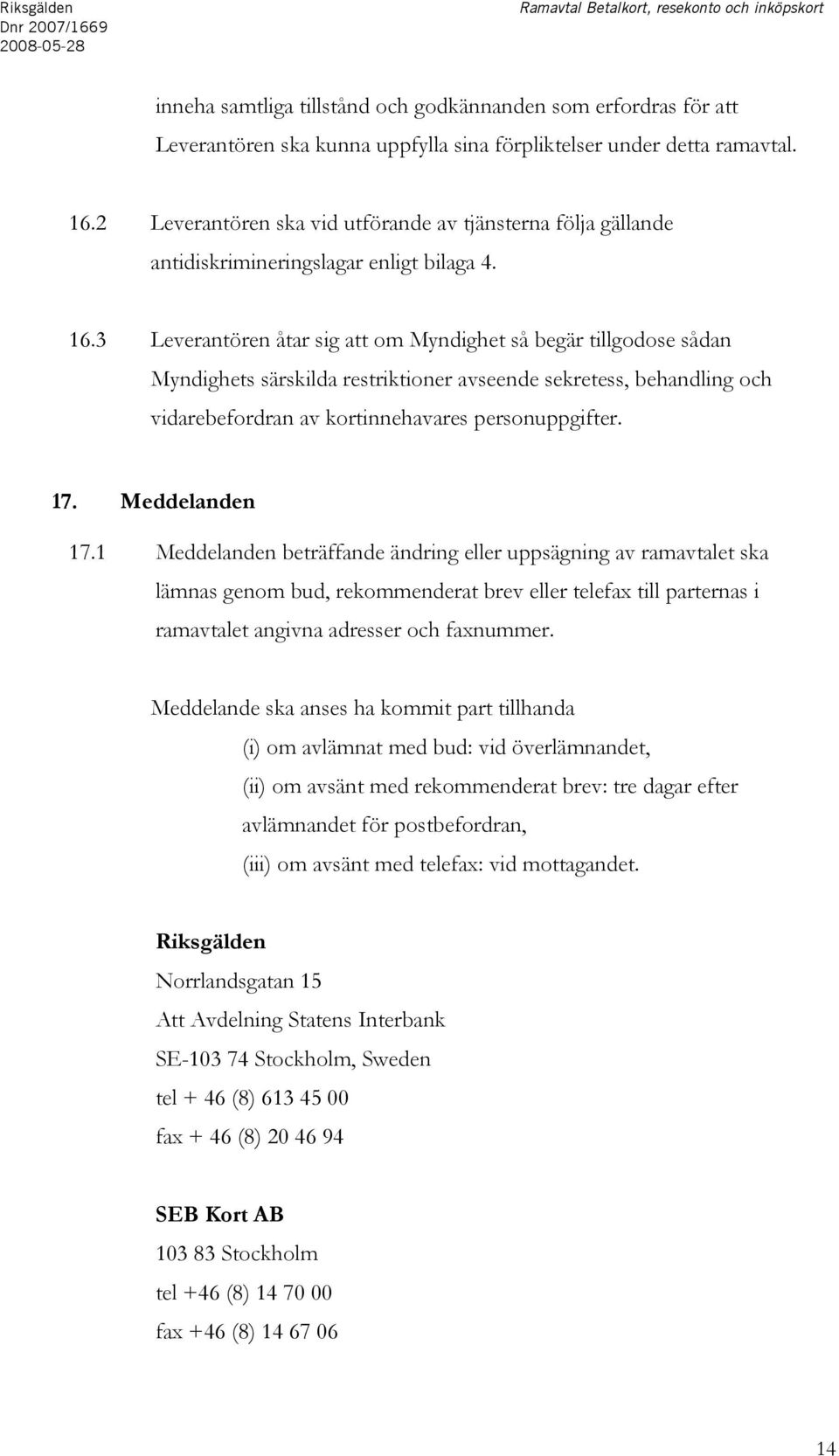 2 Leverantören ska vid utförande av tjänsterna följa gällande antidiskrimineringslagar enligt bilaga 4. 16.