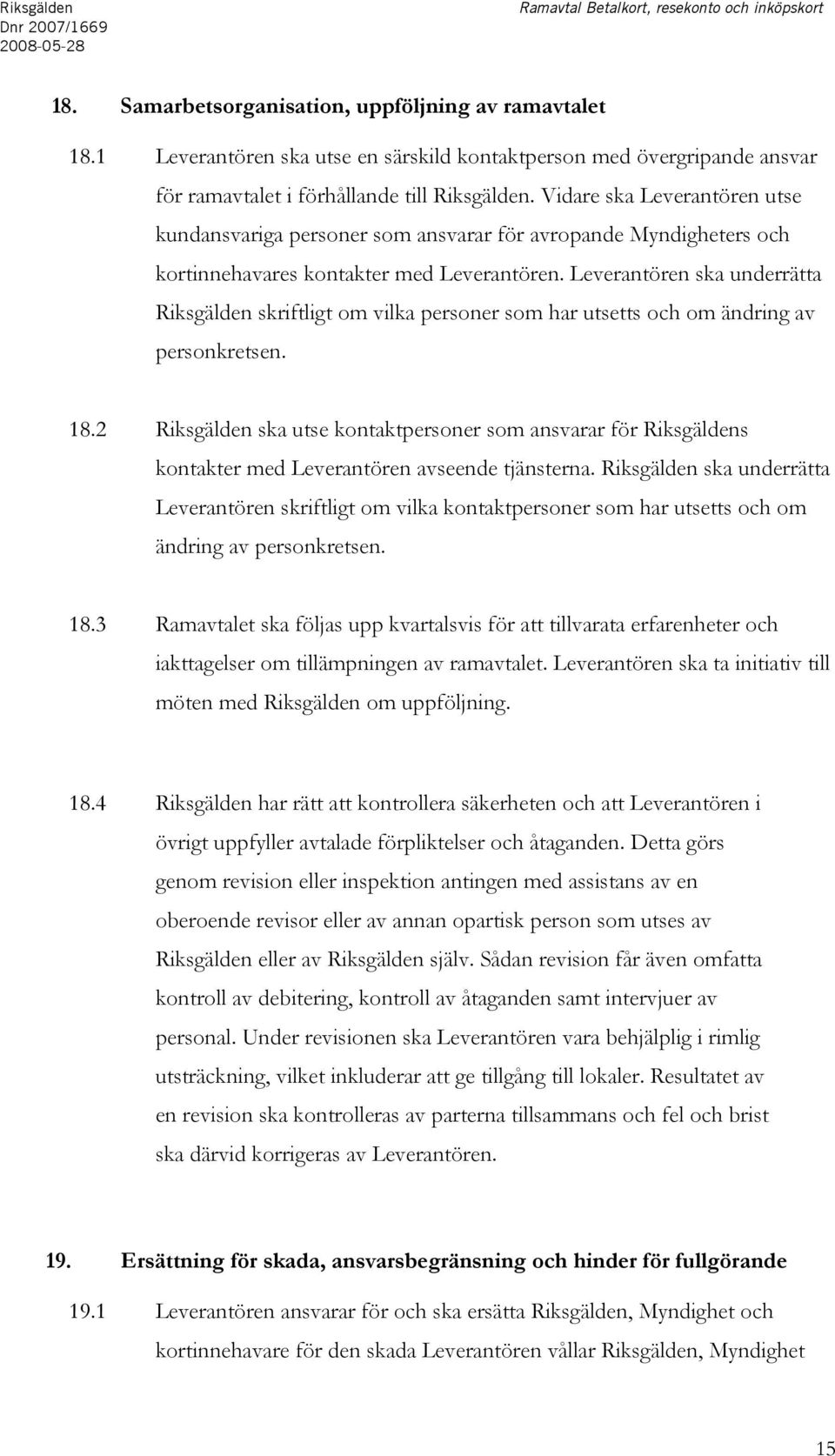 Vidare ska Leverantören utse kundansvariga personer som ansvarar för avropande Myndigheters och kortinnehavares kontakter med Leverantören.