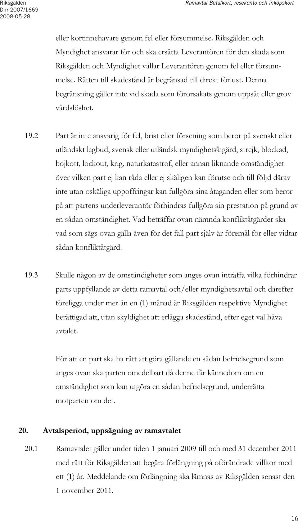 Rätten till skadestånd är begränsad till direkt förlust. Denna begränsning gäller inte vid skada som förorsakats genom uppsåt eller grov vårdslöshet. 19.