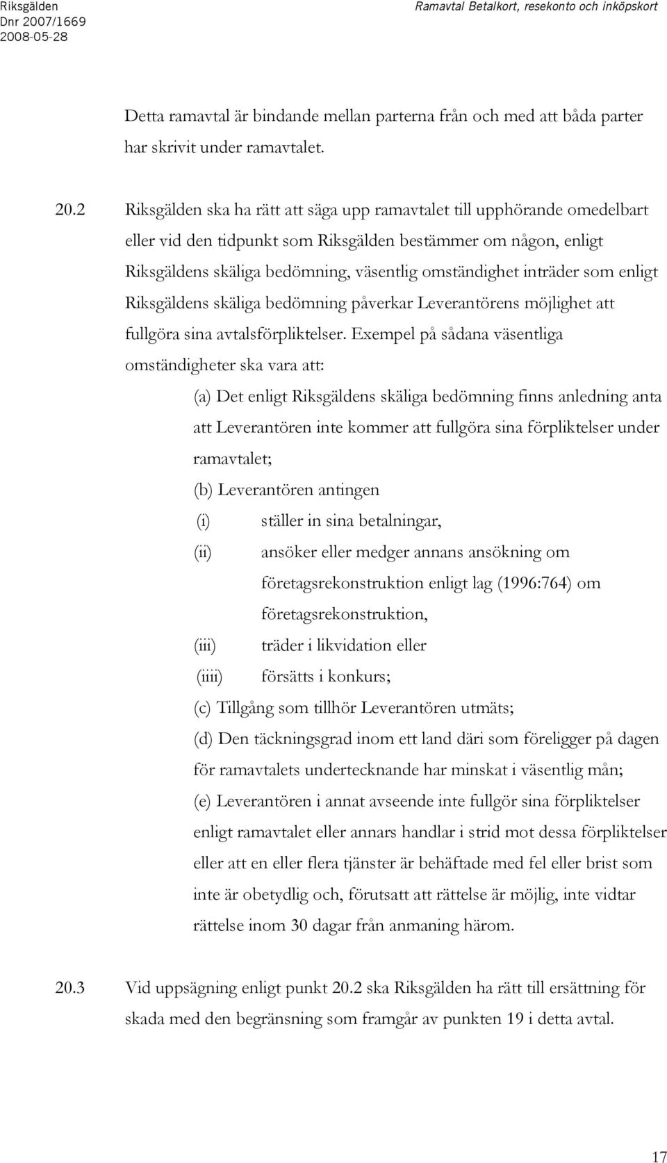 2 Riksgälden ska ha rätt att säga upp ramavtalet till upphörande omedelbart eller vid den tidpunkt som Riksgälden bestämmer om någon, enligt Riksgäldens skäliga bedömning, väsentlig omständighet