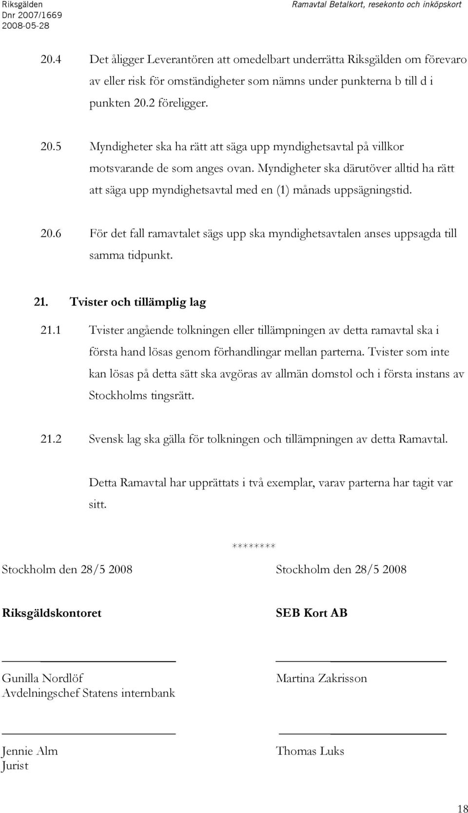 2 föreligger. 20.5 Myndigheter ska ha rätt att säga upp myndighetsavtal på villkor motsvarande de som anges ovan.