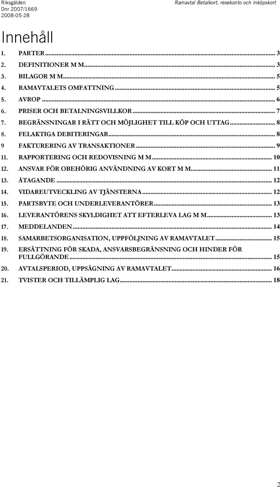 .. 10 12. ANSVAR FÖR OBEHÖRIG ANVÄNDNING AV KORT M M... 11 13. ÅTAGANDE... 12 14. VIDAREUTVECKLING AV TJÄNSTERNA... 12 15. PARTSBYTE OCH UNDERLEVERANTÖRER... 13 16.