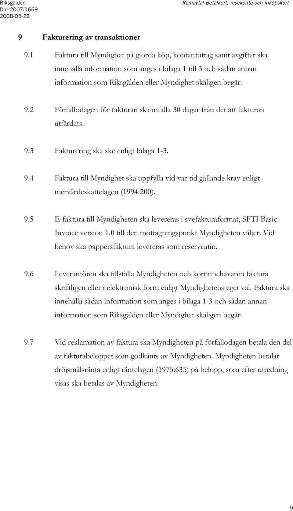 2 Förfallodagen för fakturan ska infalla 30 dagar från det att fakturan utfärdats. 9.3 Fakturering ska ske enligt bilaga 1-3. 9.4 Faktura till Myndighet ska uppfylla vid var tid gällande krav enligt mervärdeskattelagen (1994:200).