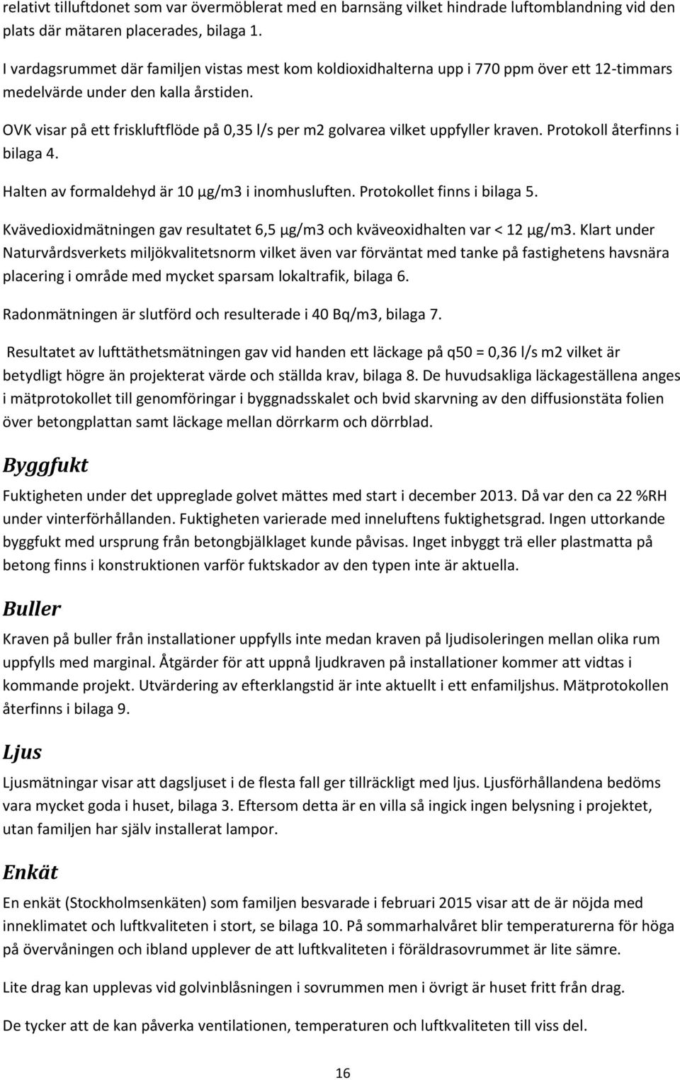 OVK visar på ett friskluftflöde på 0,35 l/s per m2 golvarea vilket uppfyller kraven. Protokoll återfinns i bilaga 4. Halten av formaldehyd är 10 μg/m3 i inomhusluften. Protokollet finns i bilaga 5.