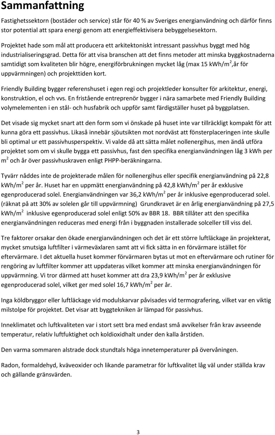 Detta för att visa branschen att det finns metoder att minska byggkostnaderna samtidigt som kvaliteten blir högre, energiförbrukningen mycket låg (max 15 kwh/m 2,år för uppvärmningen) och