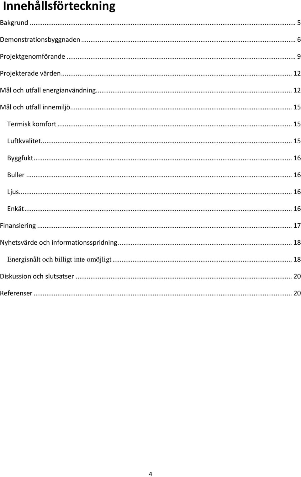 .. 15 Byggfukt... 16 Buller... 16 Ljus... 16 Enkät... 16 Finansiering.