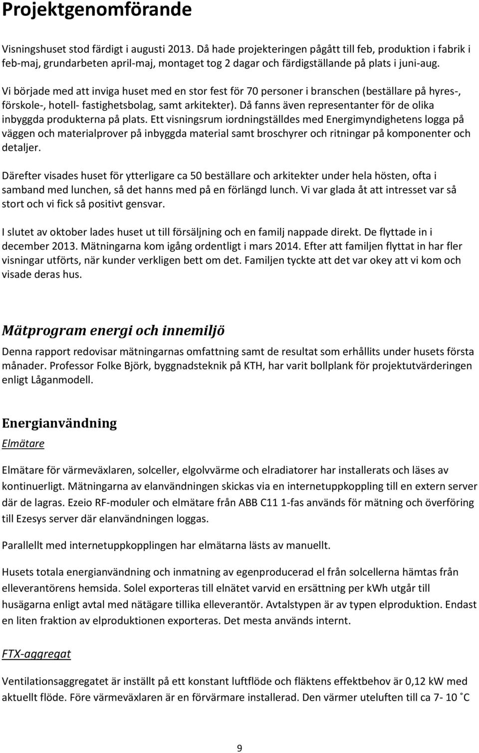 Vi började med att inviga huset med en stor fest för 70 personer i branschen (beställare på hyres-, förskole-, hotell- fastighetsbolag, samt arkitekter).