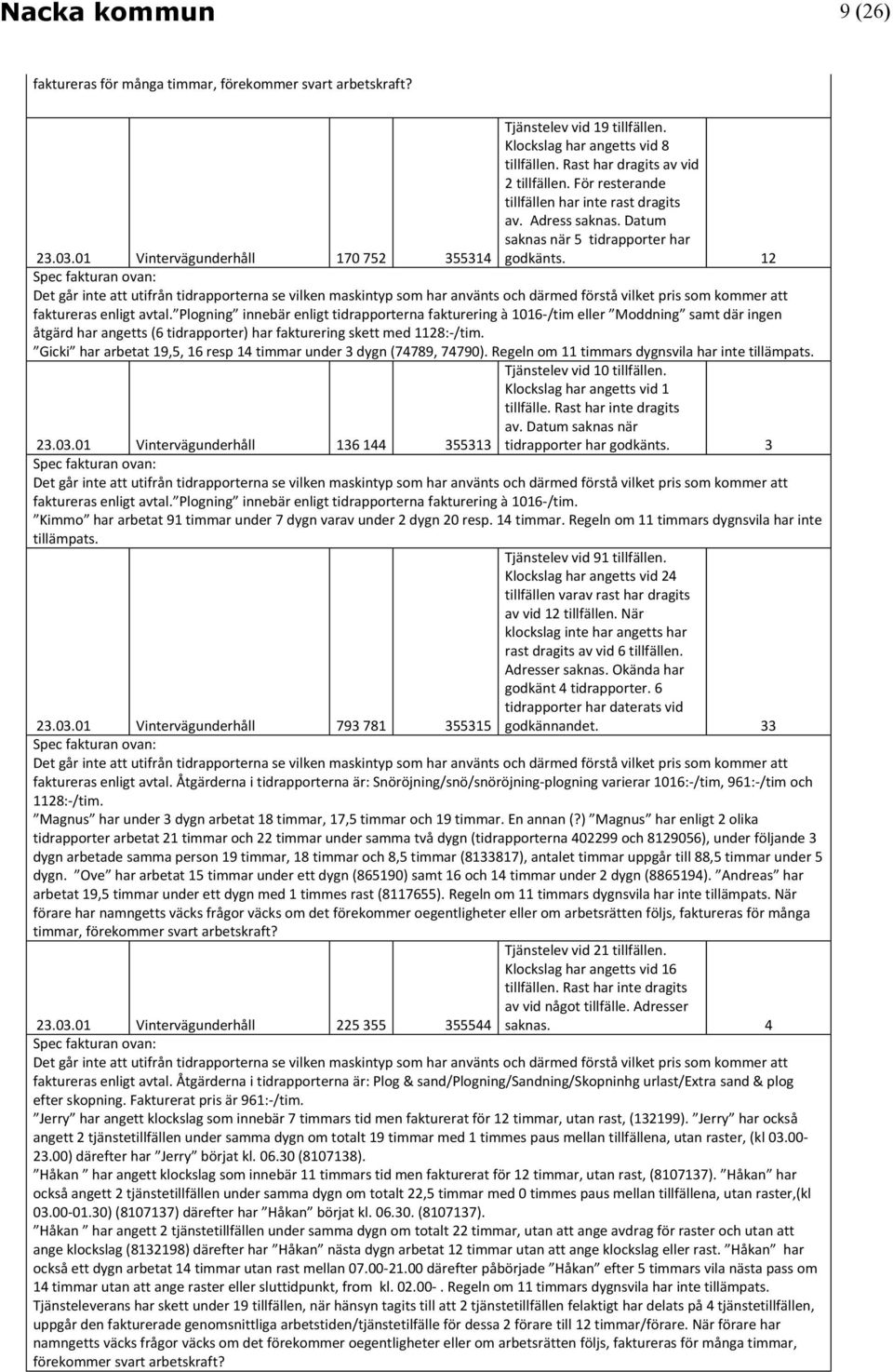 0 70 75 Spec fakturan ovan: Det går inte att utifrån tidrapporterna se vilken maskintyp som har använts och därmed förstå vilket pris som kommer att faktureras enligt avtal.