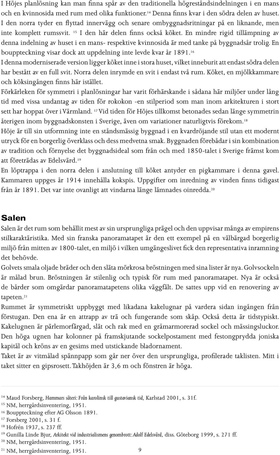 En mindre rigid tillämpning av denna indelning av huset i en mans- respektive kvinnosida är med tanke på byggnadsår trolig. En bouppteckning visar dock att uppdelning inte levde kvar år 1891.