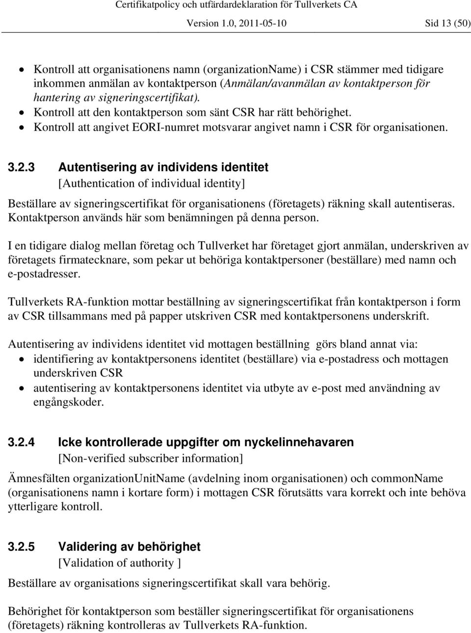 signeringscertifikat). Kontroll att den kontaktperson som sänt CSR har rätt behörighet. Kontroll att angivet EORI-numret motsvarar angivet namn i CSR för organisationen. 3.2.