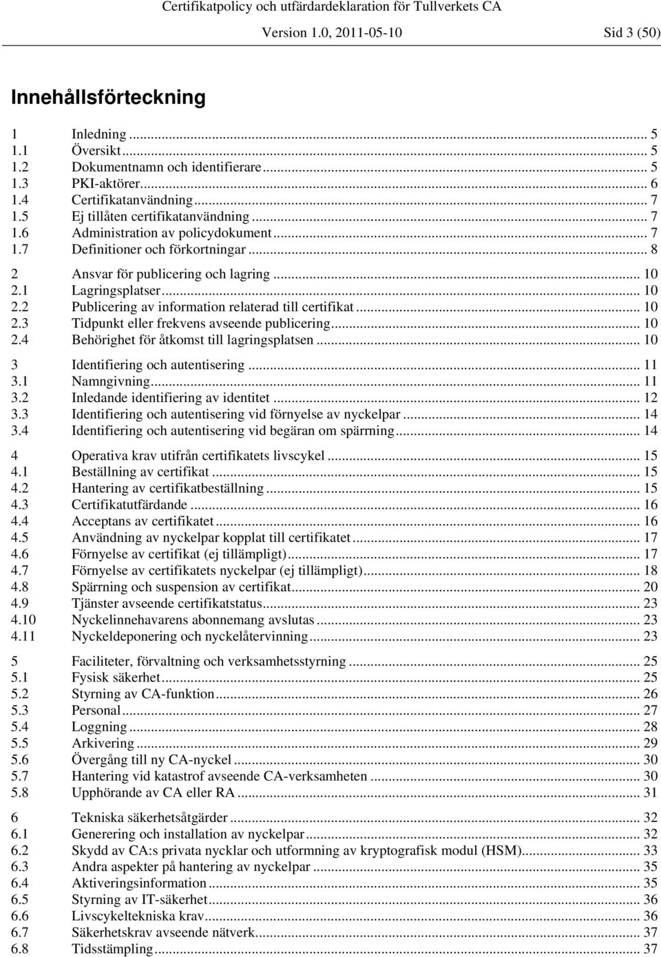 1 Lagringsplatser... 10 2.2 Publicering av information relaterad till certifikat... 10 2.3 Tidpunkt eller frekvens avseende publicering... 10 2.4 Behörighet för åtkomst till lagringsplatsen.