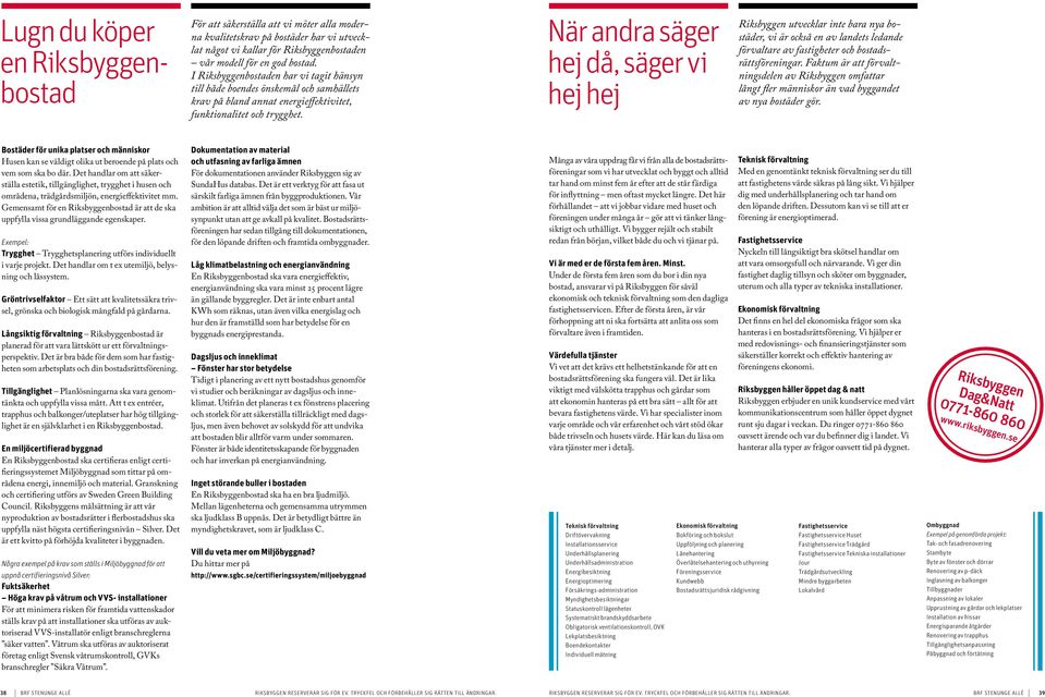 När andra säger hej då, säger vi hej hej Riksbyggen utvecklar inte bara nya bostäder, vi är också en av landets ledande förvaltare av fastigheter och bostadsrättsföreningar.