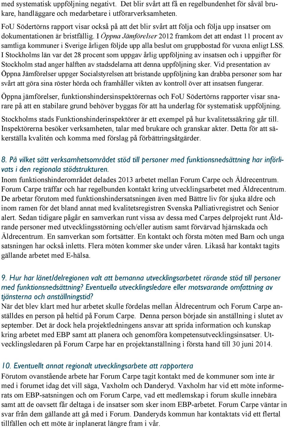 I Öppna Jämförelser 2012 framkom det att endast 11 procent av samtliga kommuner i Sverige årligen följde upp alla beslut om gruppbostad för vuxna enligt LSS.