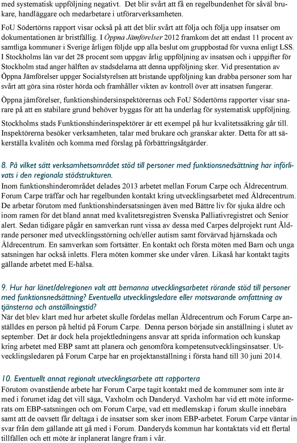 I Öppna Jämförelser 2012 framkom det att endast 11 procent av samtliga kommuner i Sverige årligen följde upp alla beslut om gruppbostad för vuxna enligt LSS.