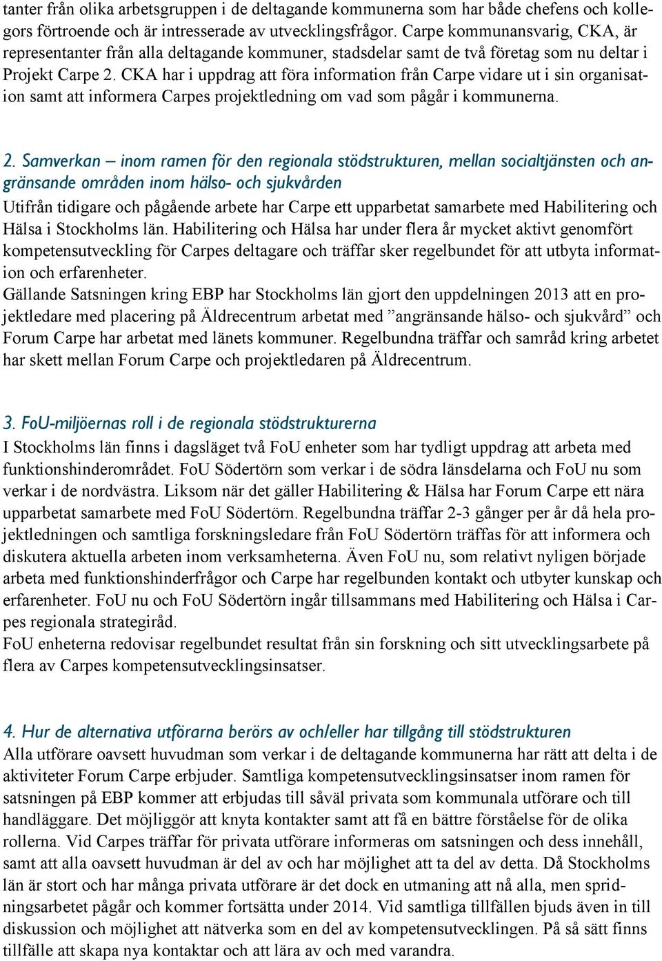 CKA har i uppdrag att föra information från Carpe vidare ut i sin organisation samt att informera Carpes projektledning om vad som pågår i kommunerna. 2.