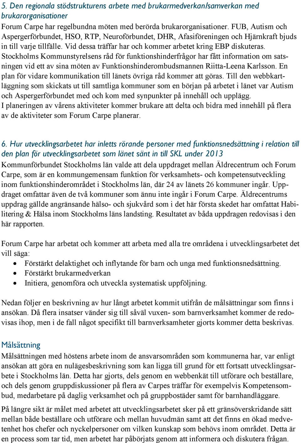 Stockholms Kommunstyrelsens råd för funktionshinderfrågor har fått information om satsningen vid ett av sina möten av Funktionshinderombudsmannen Riitta-Leena Karlsson.