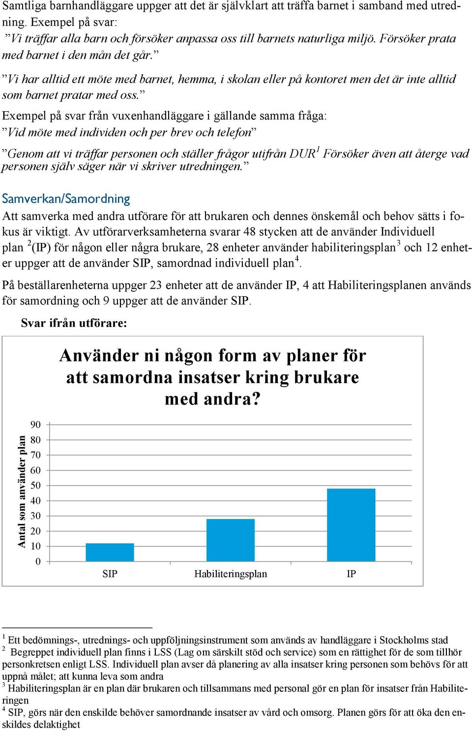 Exempel på svar från vuxenhandläggare i gällande samma fråga: Vid möte med individen och per brev och telefon Genom att vi träffar personen och ställer frågor utifrån DUR 1 Försöker även att återge