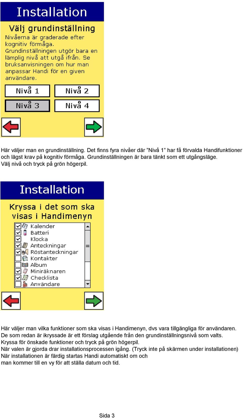 Här väljer man vilka funktioner som ska visas i Handimenyn, dvs vara tillgängliga för användaren.