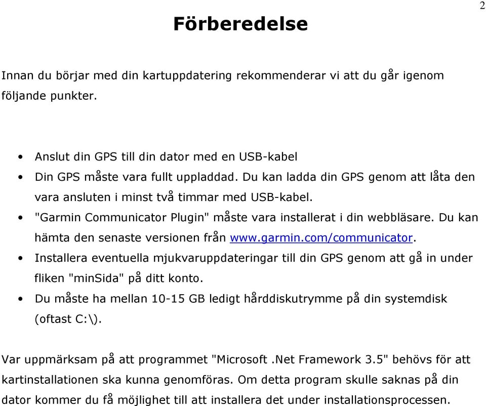 Du kan hämta den senaste versionen från www.garmin.com/communicator. Installera eventuella mjukvaruppdateringar till din GPS genom att gå in under fliken "minsida" på ditt konto.