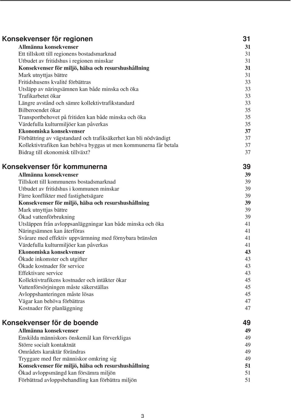 ökar 35 Transportbehovet på fritiden kan både minska och öka 35 Värdefulla kulturmiljöer kan påverkas 35 Ekonomiska konsekvenser 37 Förbättring av vägstandard och trafiksäkerhet kan bli nödvändigt 37