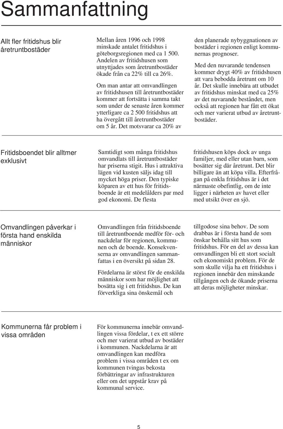 Om man antar att omvandlingen av fritidshusen till åretruntbostäder kommer att fortsätta i samma takt som under de senaste åren kommer ytterligare ca 2 500 fritidshus att ha övergått till