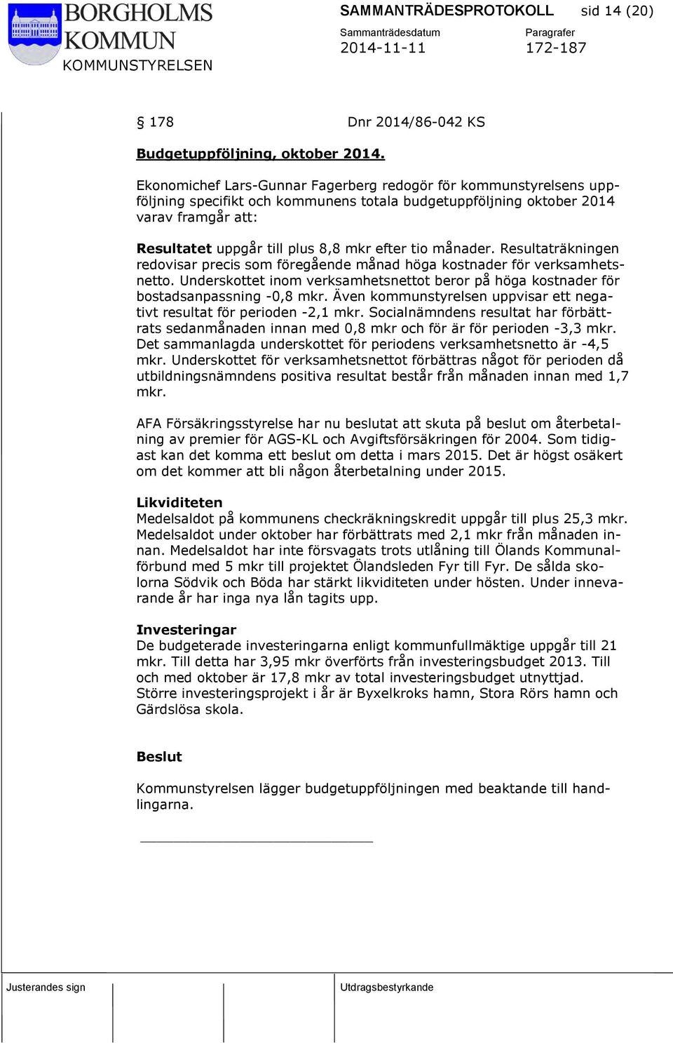 tio månader. Resultaträkningen redovisar precis som föregående månad höga kostnader för verksamhetsnetto. Underskottet inom verksamhetsnettot beror på höga kostnader för bostadsanpassning -0,8 mkr.