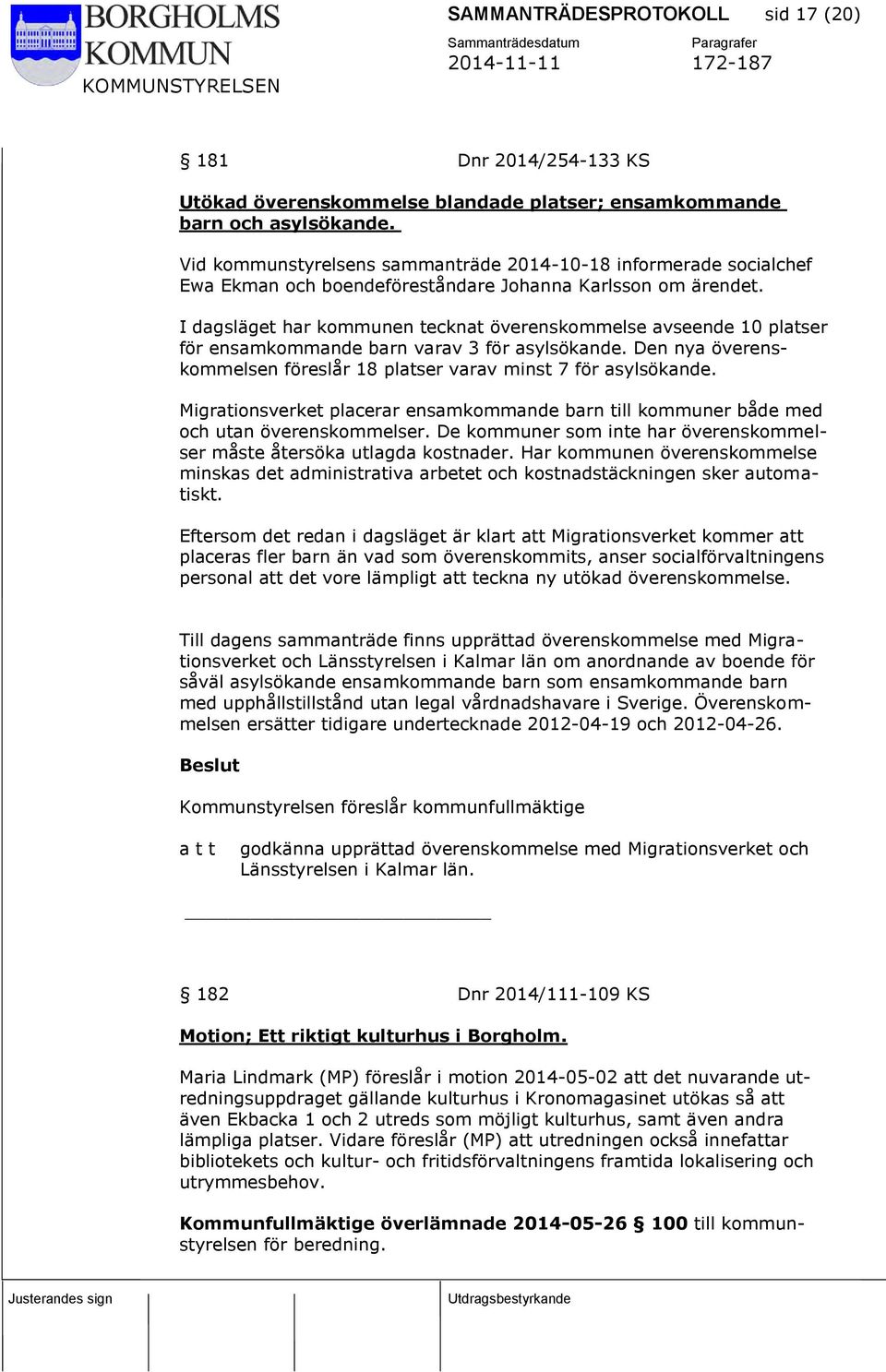 I dagsläget har kommunen tecknat överenskommelse avseende 10 platser för ensamkommande barn varav 3 för asylsökande. Den nya överenskommelsen föreslår 18 platser varav minst 7 för asylsökande.