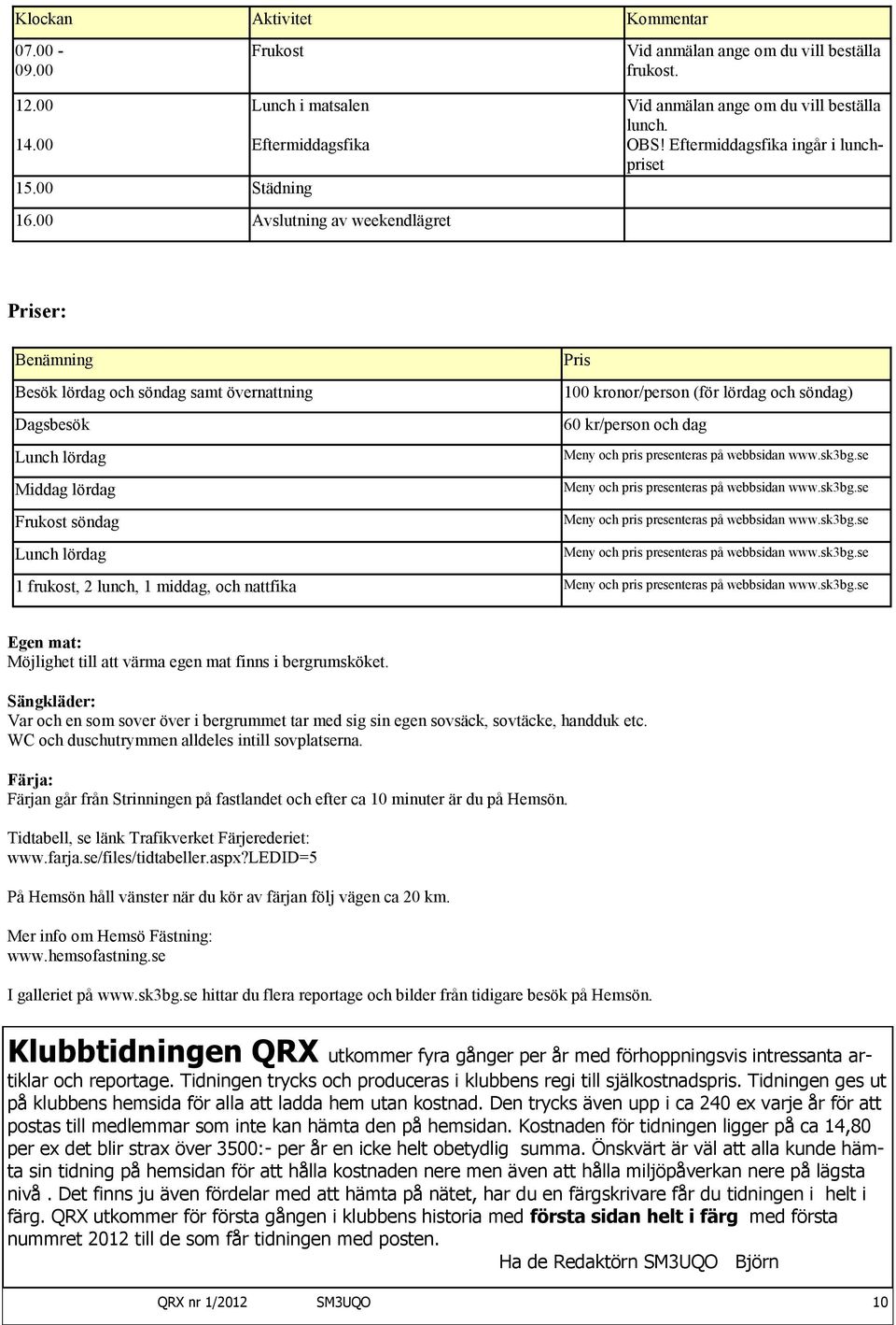 Eftermiddagsfika ingår i lunchpriset Priser: Benämning Besök lördag och söndag samt övernattning Dagsbesök Lunch lördag Middag lördag Frukost söndag Lunch lördag Pris 100 kronor/person (för lördag