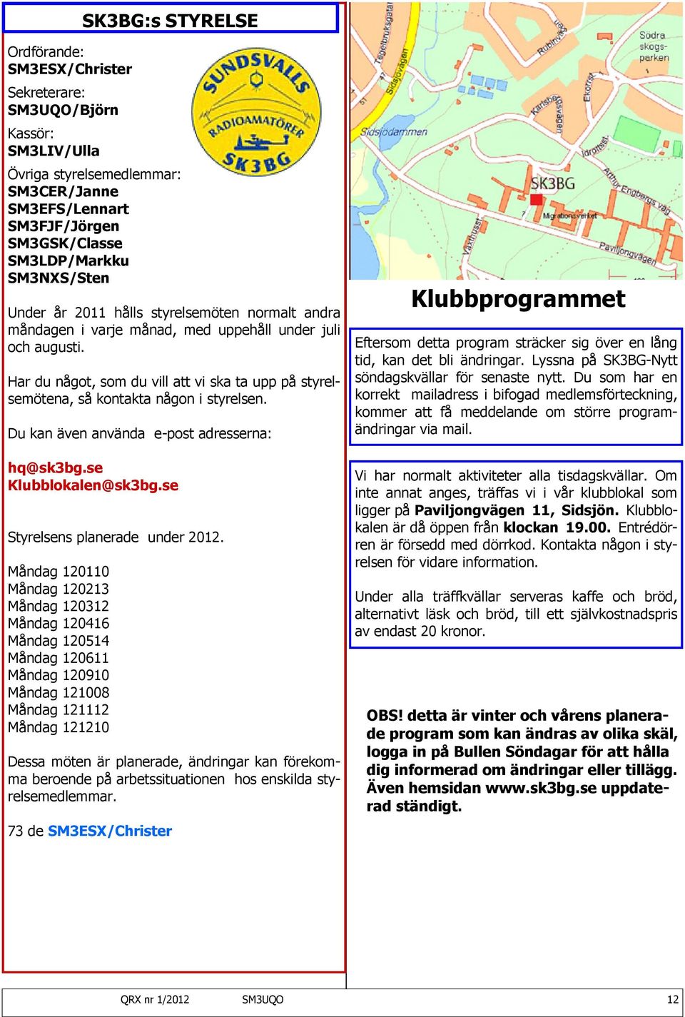 Har du något, som du vill att vi ska ta upp på styrelsemötena, så kontakta någon i styrelsen. Du kan även använda e-post adresserna: hq@sk3bg.se Klubblokalen@sk3bg.se Styrelsens planerade under 2012.