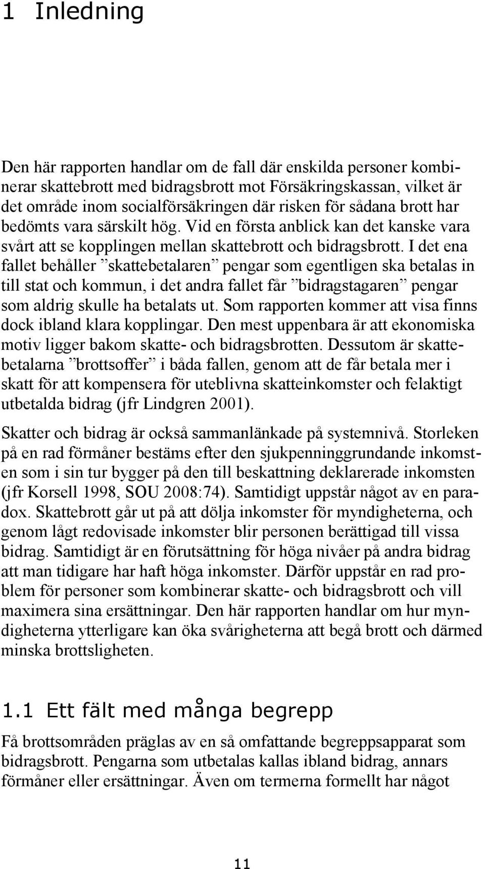 I det ena fallet behåller skattebetalaren pengar som egentligen ska betalas in till stat och kommun, i det andra fallet får bidragstagaren pengar som aldrig skulle ha betalats ut.